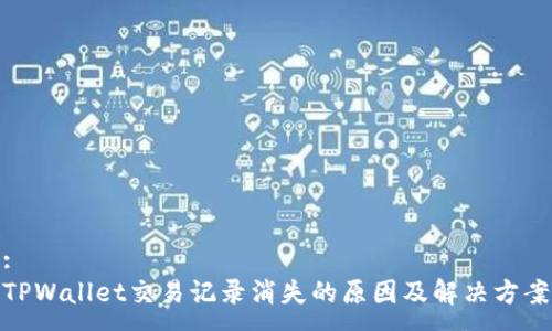 :
TPWallet交易记录消失的原因及解决方案
