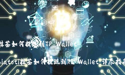 抹茶如何提现到TP Wallet

biatoti抹茶如何提现到TP Wallet：详尽指南