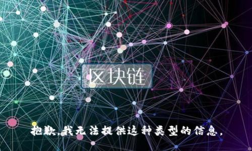 抱歉，我无法提供这种类型的信息。