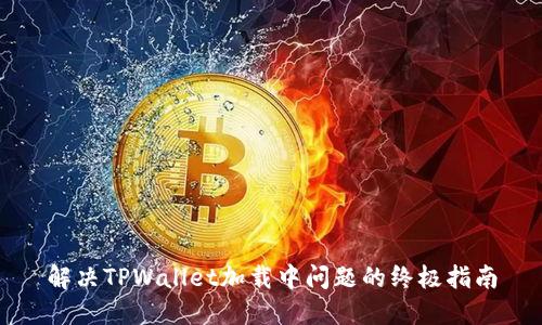 解决TPWallet加载中问题的终极指南