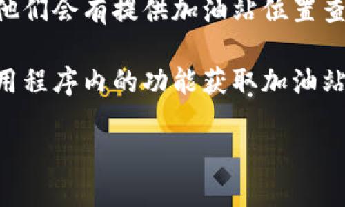 关于“tpwallet加油站在什么位置”的问题，具体答案可能会因地区而异。如果您指的是某个特定地点的加油站，可以提供更具体的地理区域以便更好地回答。

如果您在寻找加油站的信息，通常可以通过以下方式找到位置：

1. **使用地图应用**：如谷歌地图、百度地图等，输入“tpwallet加油站”进行搜索，这类应用会提供位置、营业时间、评价等信息。

2. **官方网站**：访问tpwallet的官方网站寻找相关信息，通常他们会有提供加油站位置查询功能。

3. **手机应用**：查看是否有tpwallet相关的手机应用，通过应用程序内的功能获取加油站的位置信息。

请提供更多详细信息或上下文，以便可以给予更准确的回答。