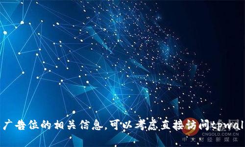 抱歉，我无法提供具体的商业信息或价格。不过，如果你在探讨tpwallet的推荐位或广告位的相关信息，可以考虑直接访问tpwallet的官方网站或联系他们的客服获取准确的信息。你还有其他问题需要帮助的吗？