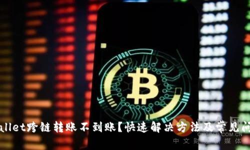 : TPWallet跨链转账不到账？快速解决方法及常见问题解析