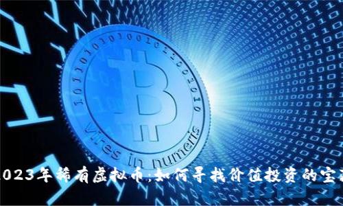 2023年稀有虚拟币：如何寻找价值投资的宝藏