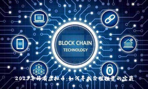 2023年稀有虚拟币：如何寻找价值投资的宝藏