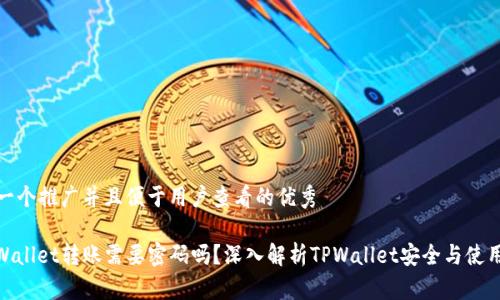 思考一个推广并且便于用户查看的优秀

: TPWallet转账需要密码吗？深入解析TPWallet安全与使用经验