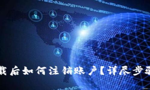 TPWallet官网下载后如何注销账户？详尽步骤与注意事项解读