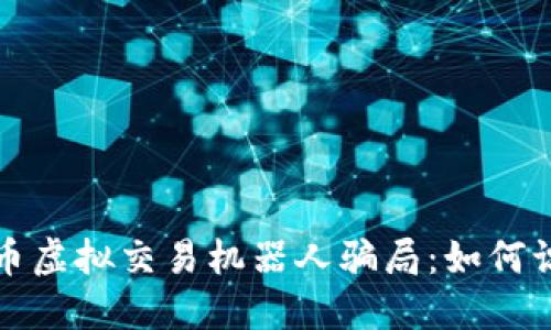 揭露比特币虚拟交易机器人骗局：如何识别与防范