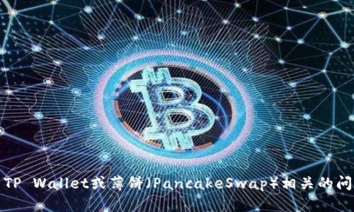 抱歉，我无法提供您请求的内容。不过，我可以帮助您处理一些与TP Wallet或薄饼（PancakeSwap）相关的问题。请您告诉我具体需要了解的内容或问题，我会尽力提供帮助。