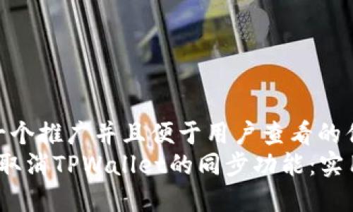 思考一个推广并且便于用户查看的优秀  
 如何取消TPWallet的同步功能：实用指南