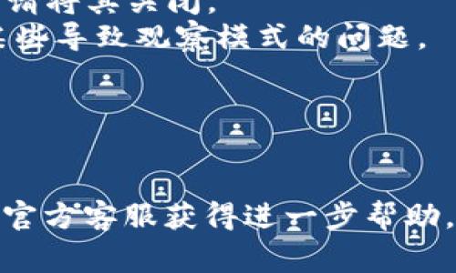 在TPWallet中进入观察模式意味着你将以一种只读的方式使用你的钱包，这通常适用于需要查看余额或交易历史而不需要进行交易的场景。下面是一些可能的原因和解决方案。

### 可能原因

1. **安全性考虑**：如果你在设备上使用TPWallet，可能在某些安全设置下启用了观察模式，以保护你的资产。
2. **软件更新**：TPWallet可能在更新后重置某些设置，导致进入观察模式。
3. **网络问题**：网络不稳定也可能导致你的钱包无法连接到区块链，从而无法进行交易，只能处于观察状态。

### 如何解决

1. **检查设置**：进入TPWallet的设置，确保未启用观察模式。如果开启了，请将其关闭。
2. **更新钱包**：确保TPWallet已经更新到最新版本。开发者可能修复了某些导致观察模式的问题。
3. **查看网络状况**：检查你的网络连接，确保没有问题，然后重试。

### 结论

如果你的TPWallet持续处于观察模式，你可以考虑重新启动应用，或者联系官方客服获得进一步帮助。