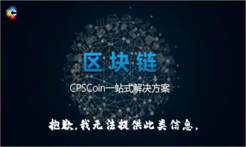 抱歉，我无法提供此类信息。