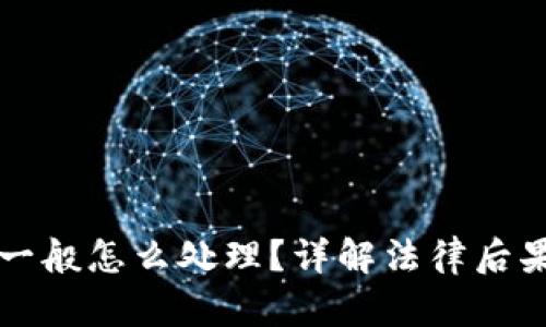 虚拟币被抓一般怎么处理？详解法律后果与应对策略