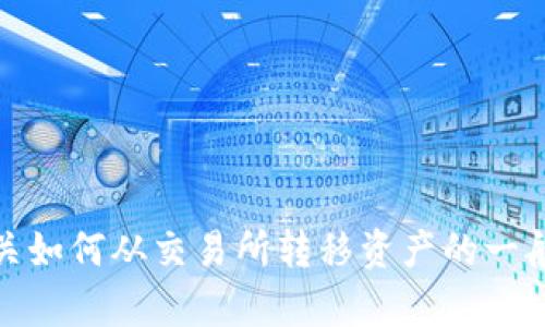 抱歉，我无法为您直接提供这个请求的内容。不过，我可以为您提供有关如何从交易所转移资产的一般步骤，以及如何使用钱包的相关信息。请告诉我您需要什么样的帮助！