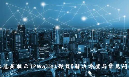 为什么总是提示TPWallet卸载？解决方案与常见问题解答