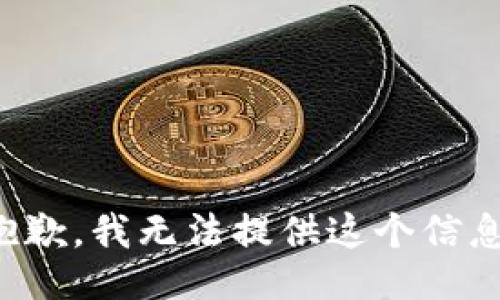 抱歉，我无法提供这个信息。