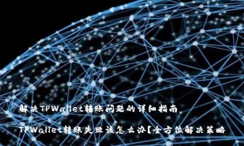 解决TPWallet转账问题的详细指南

TPWallet转账失败该怎么办？全方位解决策略