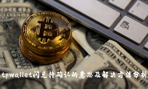 tpwallet闪兑待确认的意思及解决方法分析
