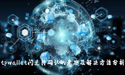 tpwallet闪兑待确认的意思及解决方法分析