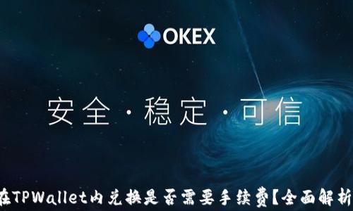 
在TPWallet内兑换是否需要手续费？全面解析！