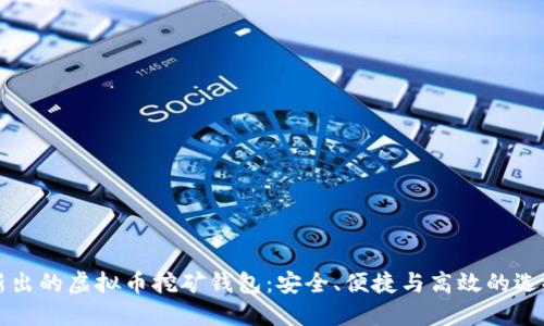 新出的虚拟币挖矿钱包：安全、便捷与高效的选择