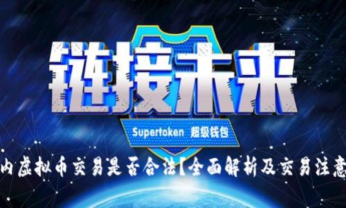 : 国内虚拟币交易是否合法？全面解析及交易注意事项