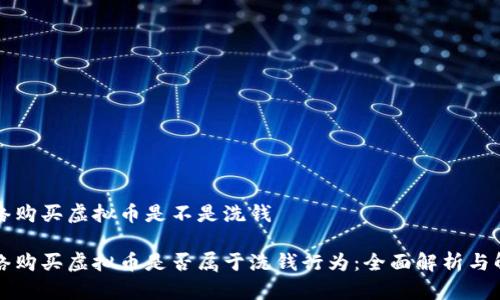 网络购买虚拟币是不是洗钱

网络购买虚拟币是否属于洗钱行为：全面解析与解读
