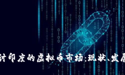 深入探讨印度的虚拟币市场：现状、发展与未来