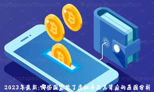 
2023年最新：哪些国家禁了虚拟币及其背后的原因分析