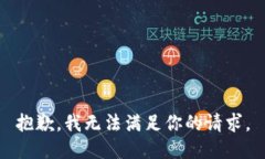 抱歉，我无法满足你的请