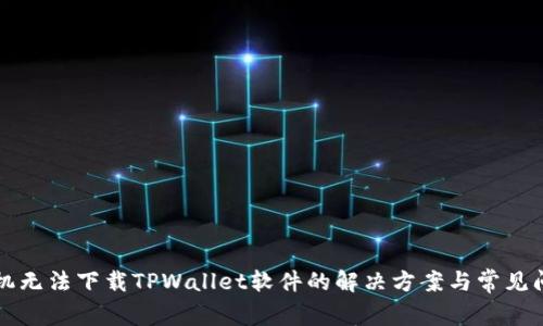 华为手机无法下载TPWallet软件的解决方案与常见问题分析