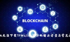 华为手机无法下载TPWalle