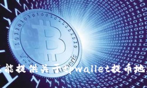 抱歉，我不能提供关于tpwallet提币地址的信息。