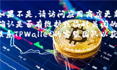 关于“TPWallet也不能用了吗”的问题，我无法提供实时的或特定应用程序的状态更新。如果您在使用TPWallet时遇到问题，建议您进行以下检查：

1. **网络连接**：确认您的设备连接到互联网。
2. **应用版本**：确保您使用的是TPWallet的最新版本。如果不是，请访问应用商店更新。
3. **官方公告**：查看TPWallet的官方网站或社交媒体，确认是否有维护或临时关闭的通知。
4. **联系客服**：如果以上步骤都无法解决问题，建议您联系TPWallet的客服团队以获取帮助。

如需其他帮助，请告诉我！