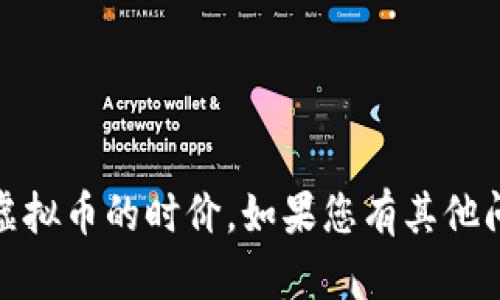 抱歉，我无法提供实时的数据或市场价格信息，包括虚拟币的时价。如果您有其他问题或者需要一般性的虚拟货币信息，我很乐意帮助！
