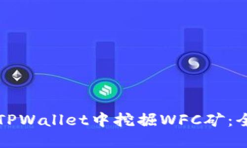如何在TPWallet中挖掘WFC矿：全面指南