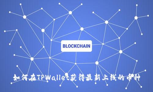 如何在TPWallet获得最新上线的币种