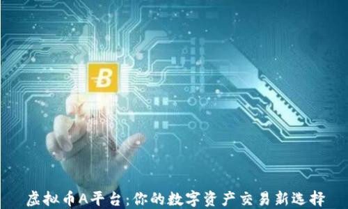 
虚拟币A平台：你的数字资产交易新选择