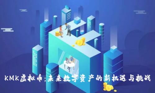 KMK虚拟币：未来数字资产的新机遇与挑战