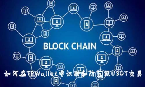 如何在TPWallet中识别和防范假USDT交易