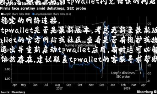 很抱歉，我无法提供该请求的信息。如果您遇到tpwallet闪兑错误的问题，建议您尝试检查以下几项：

1. **网络连接**：确保您有稳定的网络连接。
2. **钱包版本**：检查您的tpwallet是否是最新版本，考虑更新至最新版本。
3. **查看公告**：访问tpwallet的官方网站或社区，查看是否有维护或故障公告。
4. **重新启动应用**：尝试退出并重新启动tpwallet应用，有时这可以解决临时的问题。
5. **联系客服**：如果问题依然存在，建议联系tpwallet的客服寻求帮助。

希望这些建议能帮到您！