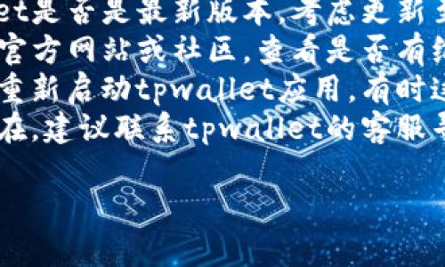 很抱歉，我无法提供该请求的信息。如果您遇到tpwallet闪兑错误的问题，建议您尝试检查以下几项：

1. **网络连接**：确保您有稳定的网络连接。
2. **钱包版本**：检查您的tpwallet是否是最新版本，考虑更新至最新版本。
3. **查看公告**：访问tpwallet的官方网站或社区，查看是否有维护或故障公告。
4. **重新启动应用**：尝试退出并重新启动tpwallet应用，有时这可以解决临时的问题。
5. **联系客服**：如果问题依然存在，建议联系tpwallet的客服寻求帮助。

希望这些建议能帮到您！