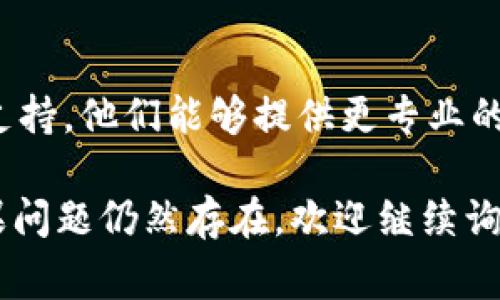 如果你下载的 TPWallet 无法打开，可能是由于多种原因导致的。下面是一些常见的解决方法，你可以逐一尝试：

### 1. 检查系统要求

确保你的设备符合 TPWallet 的最低系统要求。部分应用可能需要特定的操作系统版本或硬件支持。

### 2. 文件损坏

有时候下载的文件可能会损坏，导致无法打开。你可以尝试重新下载一次 TPWallet，并确保从官方渠道下载，以避免恶意软件或损坏的文件。

### 3. 权限问题

在某些设备上，应用可能需要特定的权限才能正常打开。确保你已给予 TPWallet 所需的权限，比如存储和网络权限。

### 4. 检查安全软件

有些防病毒软件或防火墙可能会阻止新下载的应用程序运行。尝试临时禁用这些安全软件，看看是否能够打开 TPWallet。

### 5. 兼容性设置

如果你是在 Windows 系统上使用 TPWallet，可以尝试启动“兼容性模式”。右键点击 TPWallet 的图标，选择“属性”，在“兼容性”标签下，尝试调整该设置。

### 6. 更新应用和系统

确保你的 TPWallet 已更新到最新版本，同时也要检查你的操作系统是否最新。新版本通常会修复旧版本中的错误。

### 7. 重启设备

有时候，简单的重启可以解决许多问题。尝试重启你的计算机或手机。

### 8. 查找错误信息

如果应用在打开时有弹出错误信息，尝试记住这个信息并搜索解决方案。社区论坛、用户手册和客服支持都是获取帮助的好地方。

### 9. 联系客服

如果以上方法仍然无法解决问题，建议联系 TPWallet 的技术支持。他们能够提供更专业的帮助。

希望这些提示能帮助你解决问题，让你顺利使用 TPWallet。如果问题仍然存在，欢迎继续询问。