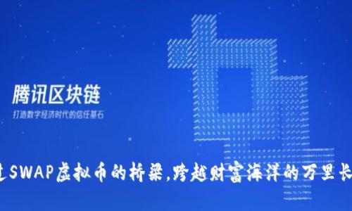 通过SWAP虚拟币的桥梁，跨越财富海洋的万里长征！