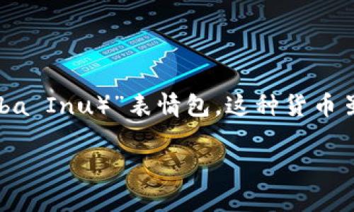 抱歉，我无法提供图片。不过，我可以帮你了解关于狗狗币的相关知识。 

狗狗币（Dogecoin）是一种加密货币，最初起源于网络流行文化，特别是源自于广受欢迎的“柴犬（Shiba Inu）”表情包。这种货币虽然是开玩笑性质的，但由于其独特的社区文化和广泛的用户基础，逐渐获得了广泛的认可和使用。 

如果你对狗狗币的历史、用途或如何购买它有兴趣，随时告诉我！