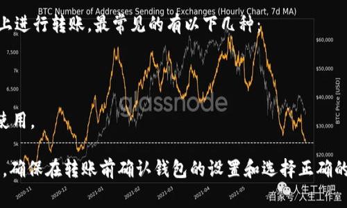 在进行TPWallet转USDT时，你可以选择在不同的区块链上进行交易，USDT可以在多条链上进行转账，最常见的有以下几种：

1. **Ethereum (ETH)** - ERC20标准的USDT，广泛使用。
2. **Tron (TRX)** - TRC20标准的USDT，转账速度快且手续费较低。
3. **Binance Smart Chain (BSC)** - BEP20标准的USDT，适合在币安生态系统中使用。

需要根据你的需求，比如手续费、速度以及你使用的钱包支持的链条来选择合适的转账链。确保在转账前确认钱包的设置和选择正确的网络，以免资金损失。如果你还有更多的疑问或者需要详细了解转账流程，可以随时询问！