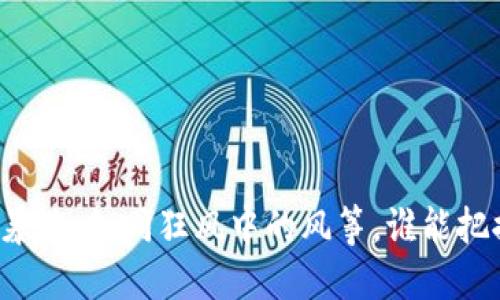 虚拟币全线暴涨：如同狂风中的风筝，谁能把握这股浪潮？