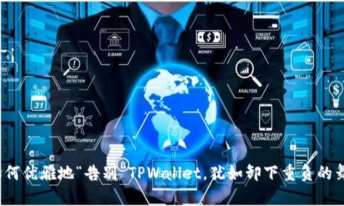  如何优雅地“告别”TPWallet，犹如卸下重负的舞者