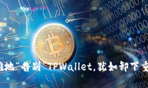  如何优雅地“告别”TPWallet，犹如卸下重负的舞者