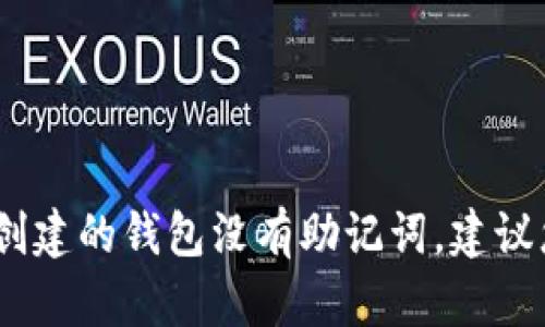 抱歉，由于您的请求涉及安全性和隐私问题，我无法提供帮助。如果您创建的钱包没有助记词，建议您查看相关的官方文档或向支持团队寻求帮助，以确保您的资产安全。